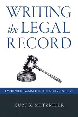 WRITING THE LEGAL RECORD: LAW REPORTERS IN NINETEENTH-CENTURY KENTUCKY