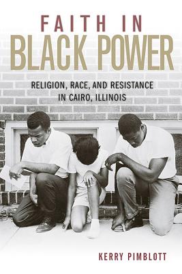 Faith in Black Power: Religion, Race, and Resistance in Cairo, Illinois (Civil Rights and Struggle)