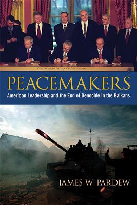 PEACEMAKERS: AMERICAN LEADERSHIP AND THE END OF GENOCIDE IN THE BALKANS