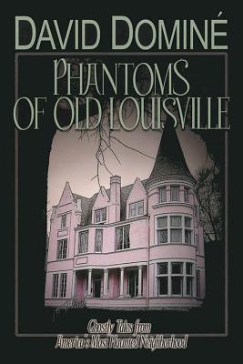 PHANTOMS OF OLD LOUISVILLE: GHOSTLY TALES FROM AMERICA'S MOST HAUNTED NEIGHBORHOOD