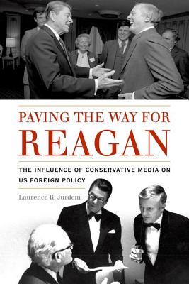 PAVING THE WAY FOR REAGAN: THE INFLUENCE OF CONSERVATIVE MEDIA ON US FOREIGN POLICY (STUDIES IN CONFLICT DIPLOMACY PEACE)
