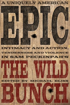 A Uniquely American Epic: Intimacy and Action, Tenderness and Violence in Sam Peckinpah's The Wild Bunch (Screen Classics)