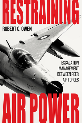 Restraining Air Power: Escalation Management between Peer Air Forces (Aviation and Air Power)