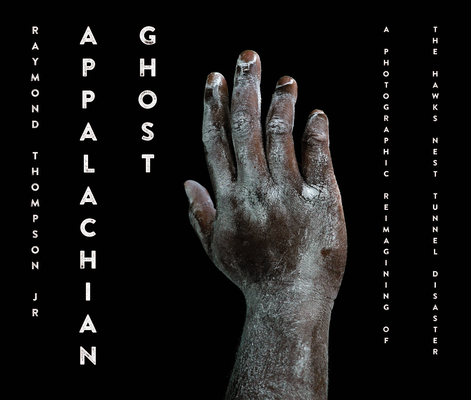 Appalachian Ghost: A Photographic Reimagining of the Hawk's Nest Tunnel Disaster (Appalachian Futures Black Native & Queer Voices)
