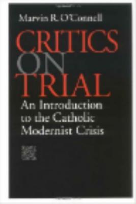 Critics on Trial: An Introduction to the Catholic Modernist Crisis, MARVIN R. OCONNELL Critics on Trial: An Introduction to the Catholic Modernist Crisis, MARVIN R. OCONNELL