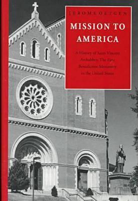 Mission to America: A History of Saint Vincent Archabbey, the First Benedictine Monastery in the United States