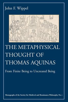 The Metaphysical Thought of Thomas Aquinas: From Finite Being to Uncreated Being (Monographs of the Society for Medieval and Renaissance Philosophy, 1)