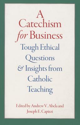 A Catechism for Business: Tough Ethical Questions and Insights from Catholic Teaching