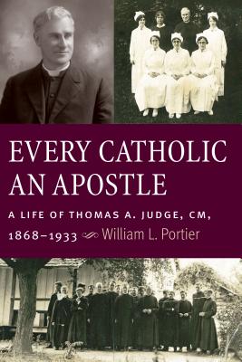 Image for Every Catholic An Apostle: A Life of Thomas A. Judge, CM, 1868-1933 Every Catholic An Apostle: A Life of Thomas A. Judge, CM, 1868-1933