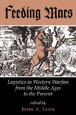 Feeding Mars: Logistics In Western Warfare From the Middle Ages to the Present.