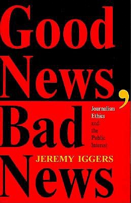 Good News, Bad News: Journalism Ethics And The Public Interest (Critical Studies in Communication and in the Cultural Industries)