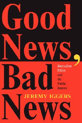Good News, Bad News: Journalism Ethics And The Public Interest (Critical Studies in Communication and in the Cultural Indust)