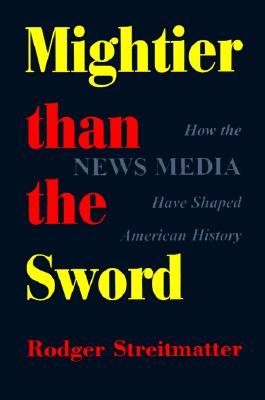Mightier Than The Sword: How The News Media Have Shaped American History