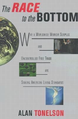 The Race To The Bottom: Why A Worldwide Worker Surplus And Uncontrolled Free Trade Are Sinking American Living Standards