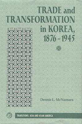 Trade And Transformation In Korea, 1876-1945 (Transitions--Asia and Asian America)