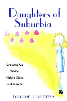 Daughters of Suburbia: Growing Up White, Middle Class, and Female
