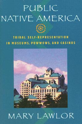 Public Native America: Tribal Self-Representations in Museums, Powwows, and Casinos