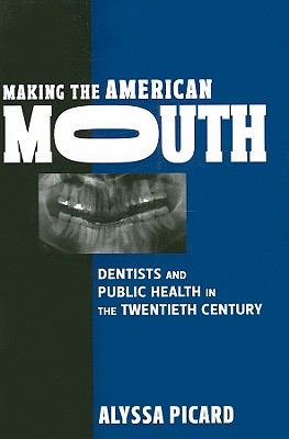 Making the American Mouth: Dentists and Public Health in the Twentieth Century (Critical Issues in Health and Medicine)