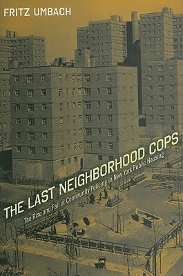 The Last Neighborhood Cops: The Rise and Fall of Community Policing in New York Public Housing (Critical Issues in Crime and Society)