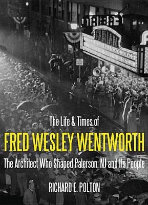 The Life and Times of Fred Wesley Wentworth: The Architect Who Shaped Paterson, NJ and Its People