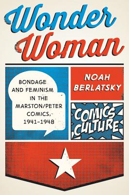 Wonder Woman: Bondage and Feminism in the Marston/Peter Comics, 1941-1948 (Comics Culture)