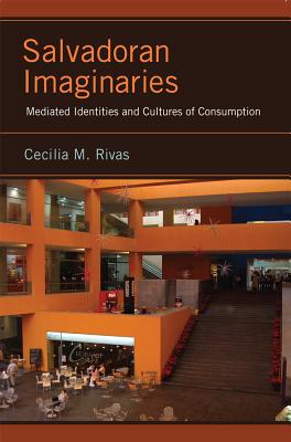 Salvadoran Imaginaries: Mediated Identities and Cultures of Consumption (Latinidad: Transnational Cultures in the)