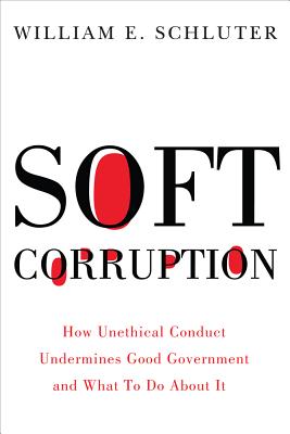 Soft Corruption: How Unethical Conduct Undermines Good Government and What To Do About It (Rivergate Regionals Collection)