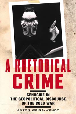 A Rhetorical Crime: Genocide in the Geopolitical Discourse of the Cold War (Genocide, Political Violence, Human Righ)