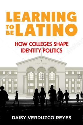 Learning to Be Latino: How Colleges Shape Identity Politics