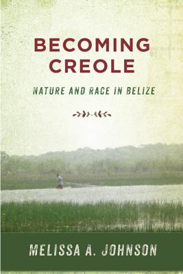 Becoming Creole: Nature and Race in Belize (Critical Caribbean Studies)