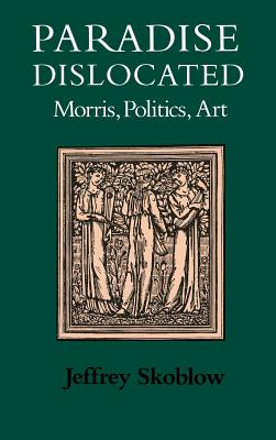 Paradise Dislocated: Morris, Politics, Art (Victorian Literature and Culture Series)
