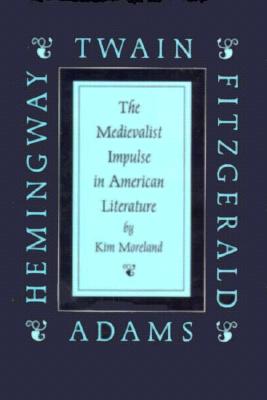 The Medievalist Impulse in American Literature: Twain, Adams, Fitzgerald, and Hemingway