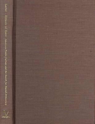 Rituals of Race: American Public Culture and the Search for Racial Democracy (Carter G. Woodson Institute Series: Black Studies at Work in the World)