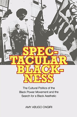 Spectacular Blackness: The Cultural Politics of the Black Power Movement and the Search for a Black Aesthetic