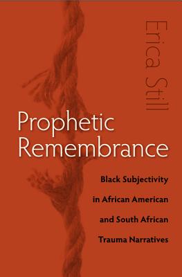 Prophetic Remembrance: Black Subjectivity in African American and South African Trauma Narratives Image for Prophetic Remembrance: Black Subjectivity in African American and South African Trauma Narratives