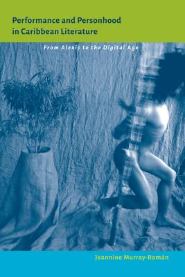 Performance and Personhood in Caribbean Literature: From Alexis to the Digital Age (New World Studies)