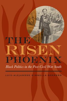 The Risen Phoenix: Black Politics in the PostCivil War South (The American South Series)