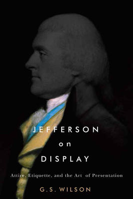 Jefferson on Display: Attire, Etiquette, and the Art of Presentation (Jeffersonian America)
