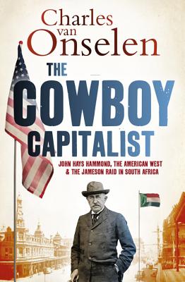 The Cowboy Capitalist: John Hays Hammond, the American West, and the Jameson Raidin South Africa (Reconsiderations in Southern African History)