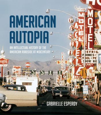 American Autopia: An Intellectual History of the American Roadside at Midcentury (Midcentury: Architecture, Landscape, Urbanism, and Design)