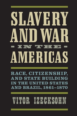 Slavery and War in the Americas: Race, Citizenship, and State Building in the United States and Brazil, 1861-1870 (A Nation Divided: Studies in the Civil War Era)