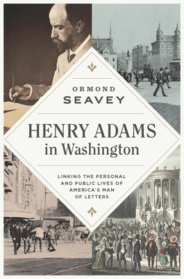 Henry Adams in Washington: Linking the Personal and Public Lives of Americas Man of Letters