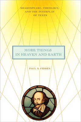 More Things in Heaven and Earth: Shakespeare, Theology, and the Interplay of Texts (Richard E. Myers Lectures: Presented by University Baptist Church, Charlottesville)