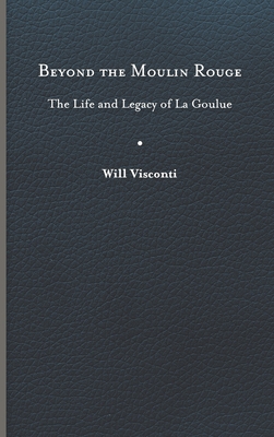 Beyond the Moulin Rouge: The Life and Legacy of La Goulue (Peculiar Bodies: Stories and Histories)