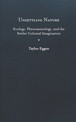 Unsettling Nature: Ecology, Phenomenology, and the Settler Colonial Imagination (Under the Sign of Nature: Explorations in Environmental Humanities)