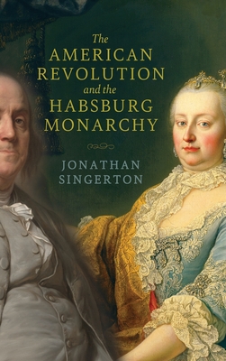 The American Revolution and the Habsburg Monarchy (The Revolutionary Age)