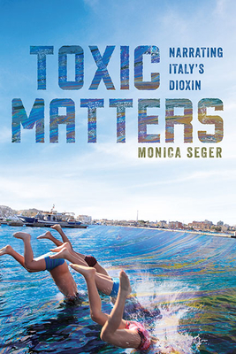 Toxic Matters: Narrating Italy's Dioxin (Under the Sign of Nature: Explorations in Environmental Humanities)