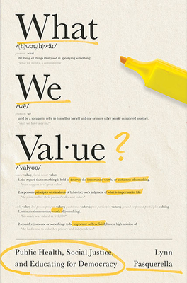 What We Value: Public Health, Social Justice, and Educating for Democracy (The Malcolm Lester Phi Beta Kappa Lectures on the Liberal Arts and Public Life)
