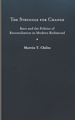 The Struggle for Change: Race and the Politics of Reconciliation in Modern Richmond (Carter G. Woodson Institute Series: Black Studies at Work in the World)