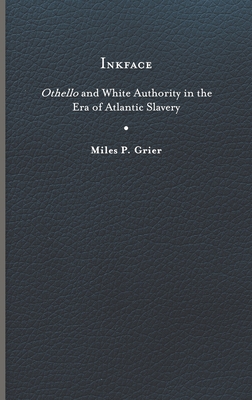 Inkface: Othello and White Authority in the Era of Atlantic Slavery (Writing the Early Americas)